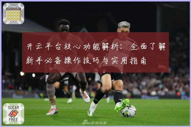 开云平台核心功能解析：全面了解新手必备操作技巧与实用指南