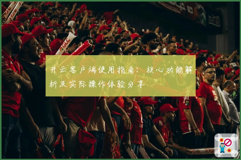 开云客户端使用指南：核心功能解析及实际操作体验分享