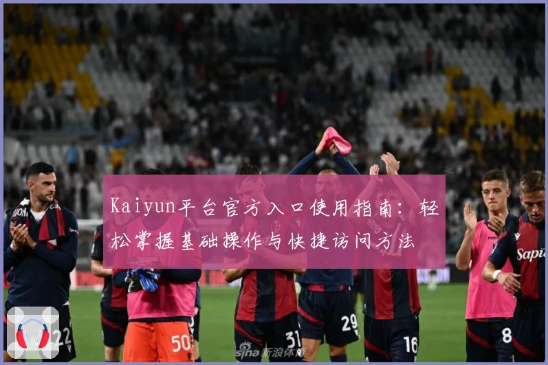 Kaiyun平台官方入口使用指南：轻松掌握基础操作与快捷访问方法