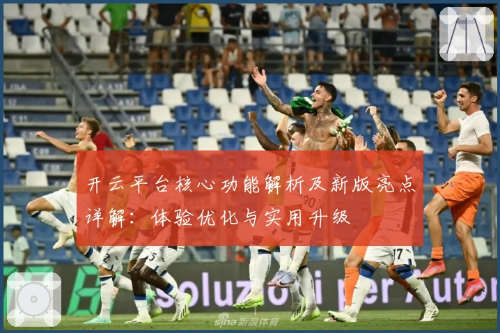 开云平台核心功能解析及新版亮点详解：体验优化与实用升级