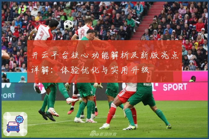 开云平台核心功能解析及新版亮点详解：体验优化与实用升级