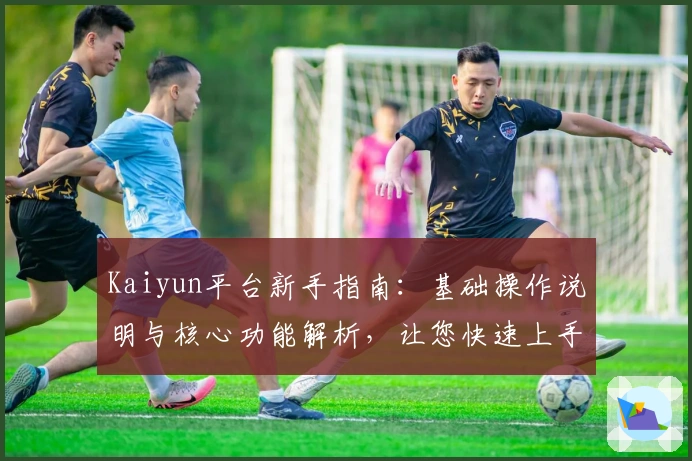 Kaiyun平台新手指南：基础操作说明与核心功能解析，让您快速上手体验