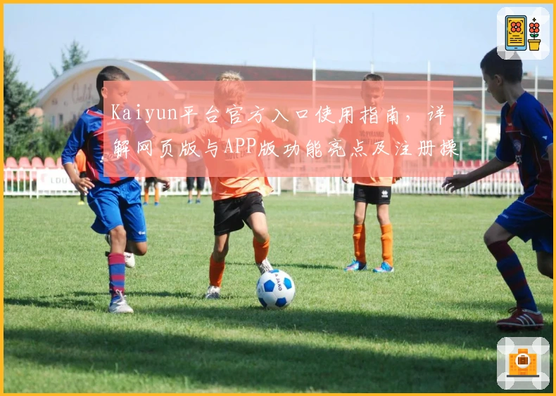 Kaiyun平台官方入口使用指南，详解网页版与APP版功能亮点及注册操作流程