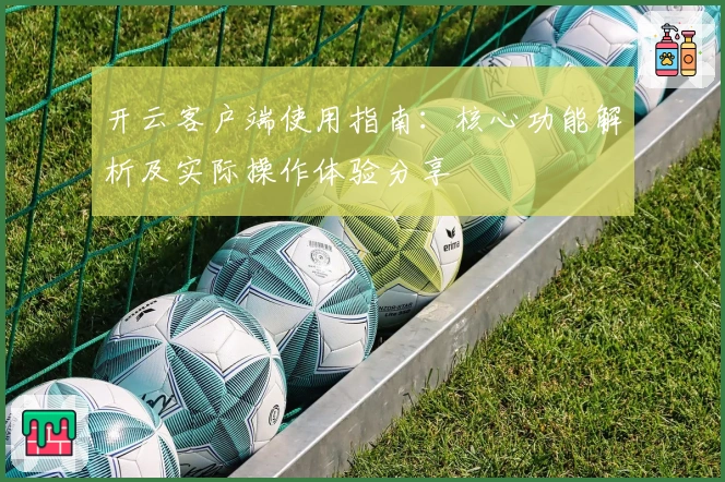 开云客户端使用指南：核心功能解析及实际操作体验分享