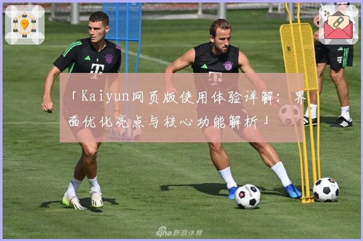 「Kaiyun网页版使用体验详解：界面优化亮点与核心功能解析」