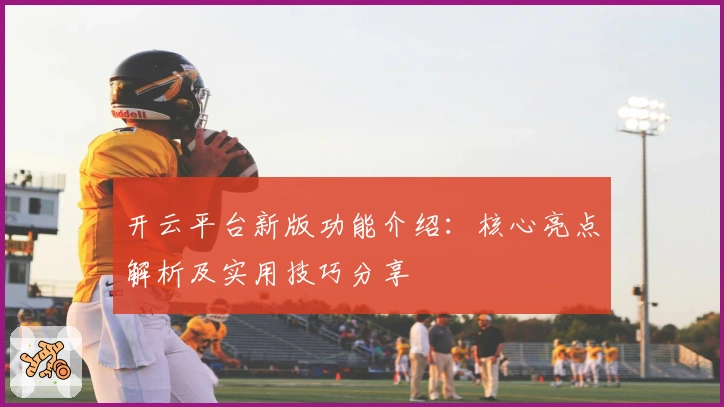 开云平台新版功能介绍：核心亮点解析及实用技巧分享