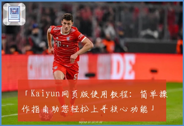 「Kaiyun网页版使用教程：简单操作指南助您轻松上手核心功能」