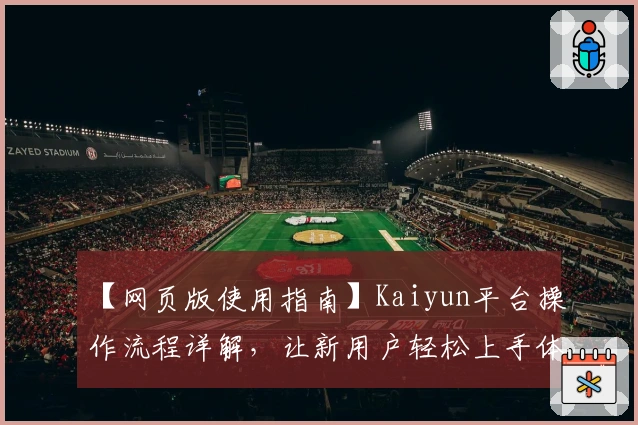 【网页版使用指南】Kaiyun平台操作流程详解，让新用户轻松上手体验