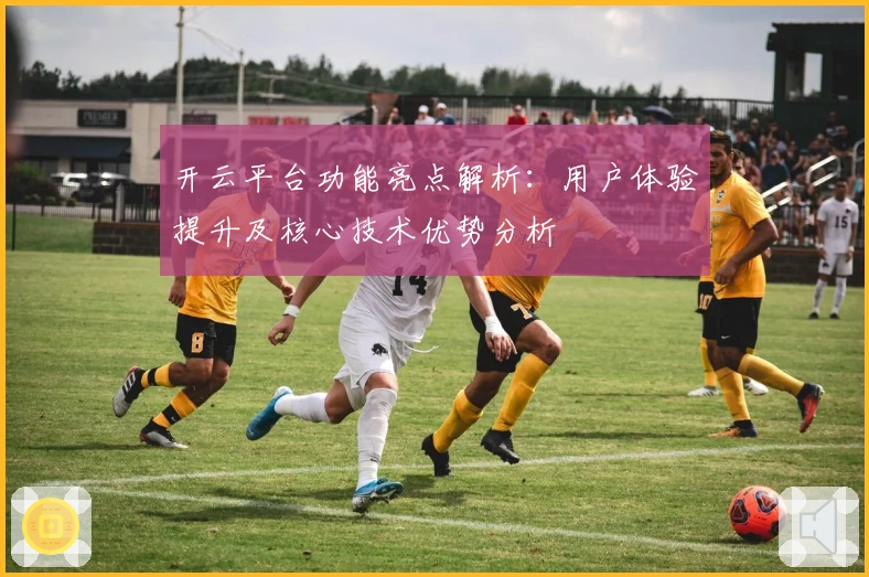 开云平台功能亮点解析：用户体验提升及核心技术优势分析