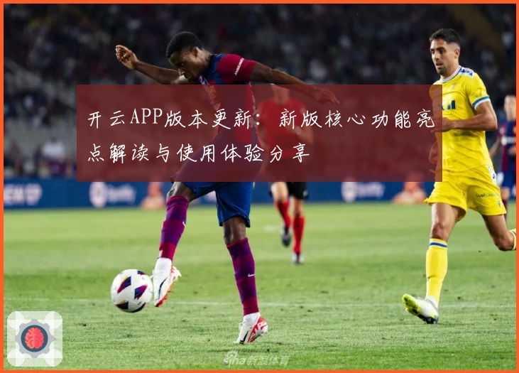 开云APP版本更新：新版核心功能亮点解读与使用体验分享