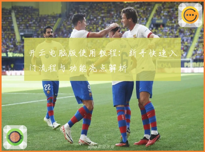 开云电脑版使用教程：新手快速入门流程与功能亮点解析