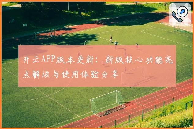开云APP版本更新：新版核心功能亮点解读与使用体验分享