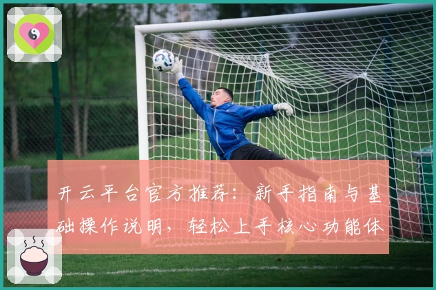开云平台官方推荐：新手指南与基础操作说明，轻松上手核心功能体验