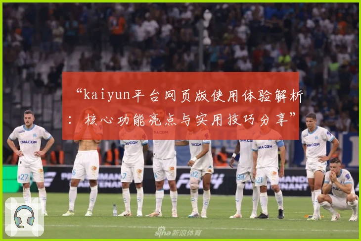“kaiyun平台网页版使用体验解析：核心功能亮点与实用技巧分享”