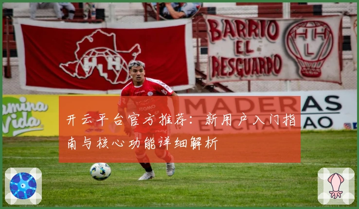 开云平台官方推荐：新用户入门指南与核心功能详细解析