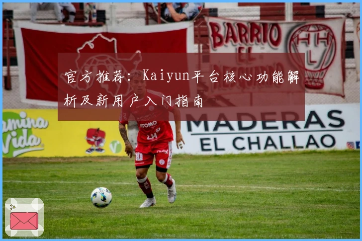官方推荐：Kaiyun平台核心功能解析及新用户入门指南